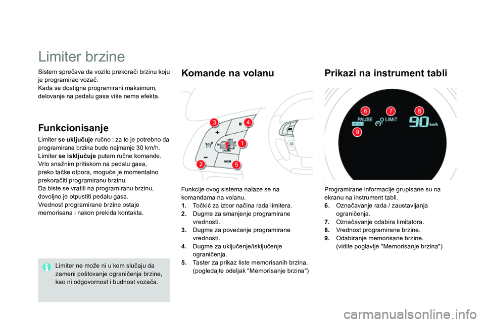 CITROEN DS4 2014  Priručnik (in Serbian)   Sistem sprečava da vozilo prekorači brzinu koju 
je programirao vozač. 
  Kada se dostigne programirani maksimum, 
delovanje na pedalu gasa više nema efekta. 
   
 
 
 
 
Limiter brzine 
 
Limit