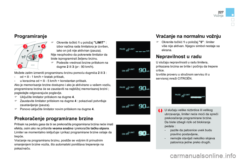 CITROEN DS4 2014  Priručnik (in Serbian) 227Vožnja
   
 
 
 Okrenite točkić  1 
 u položaj  "LIMIT" 
 : 
izbor načina rada limitatora je izvršen, 
iako on još nije aktiviran (pauza).  
  Nije neophodno da pokrenete limitator da 
bi