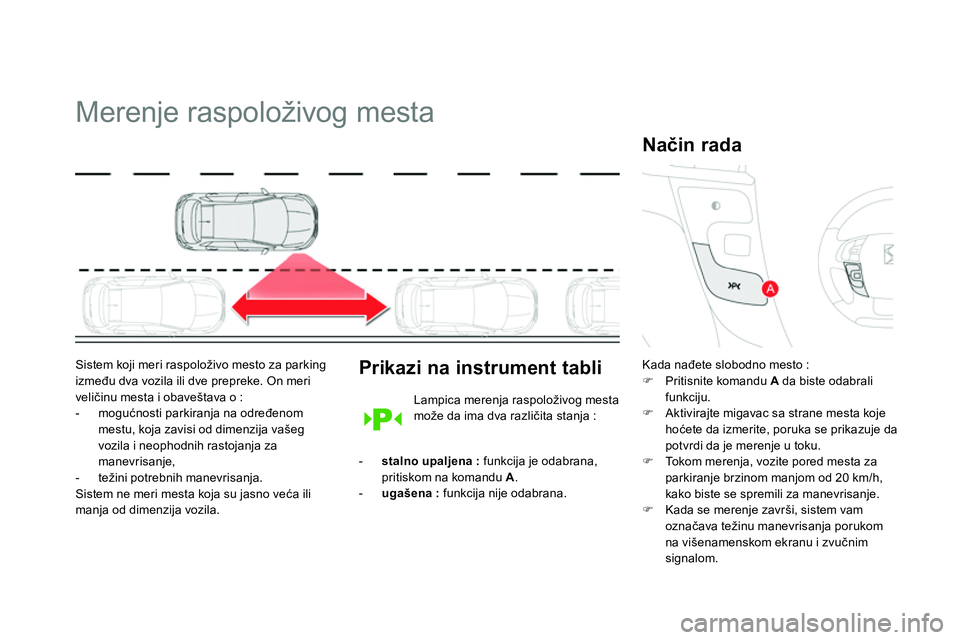 CITROEN DS4 2014  Priručnik (in Serbian)    
 
 
 
 
Merenje raspoloživog mesta 
 
 
Sistem koji meri raspoloživo mesto za parking 
između dva vozila ili dve prepreke. On meri 
veličinu mesta i obaveštava o : 
   
 
-  mogućnosti parki