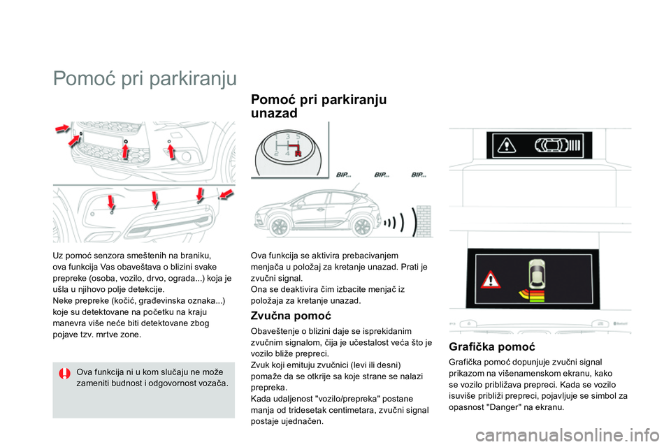 CITROEN DS4 2014  Priručnik (in Serbian)    
 
 
 
 
Pomoć pri parkiranju 
 
Uz pomoć senzora smeštenih na braniku, 
ova funkcija Vas obaveštava o blizini svake 
prepreke (osoba, vozilo, dr vo, ograda...) koja je 
ušla u njihovo polje d