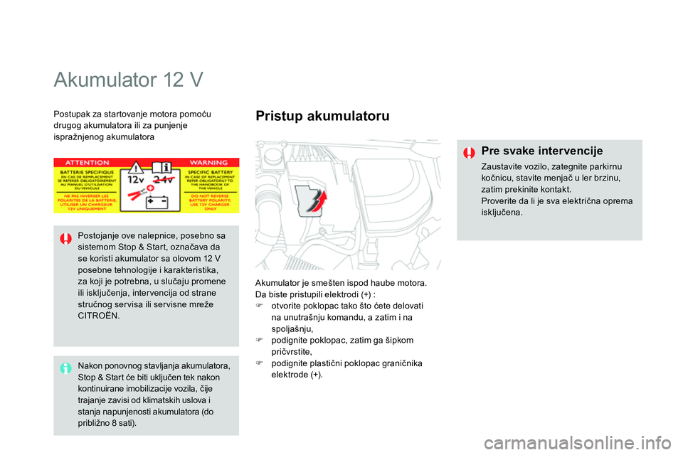 CITROEN DS4 2014 Priručnik (in Serbian)
Akumulator 12 V
Akumulator je smešten ispod haube motora.
Da biste pristupili elektrodi (+) :
otvorite poklopac tako što ćete delovati
na unutrašnju komandu, a zat CITROEN DS4 2014 Priručnik (in Serbian)
Akumulator 12 V
Akumulator je smešten ispod haube motora.
Da biste pristupili elektrodi (+) :
otvorite poklopac tako što ćete delovati
na unutrašnju komandu, a zat