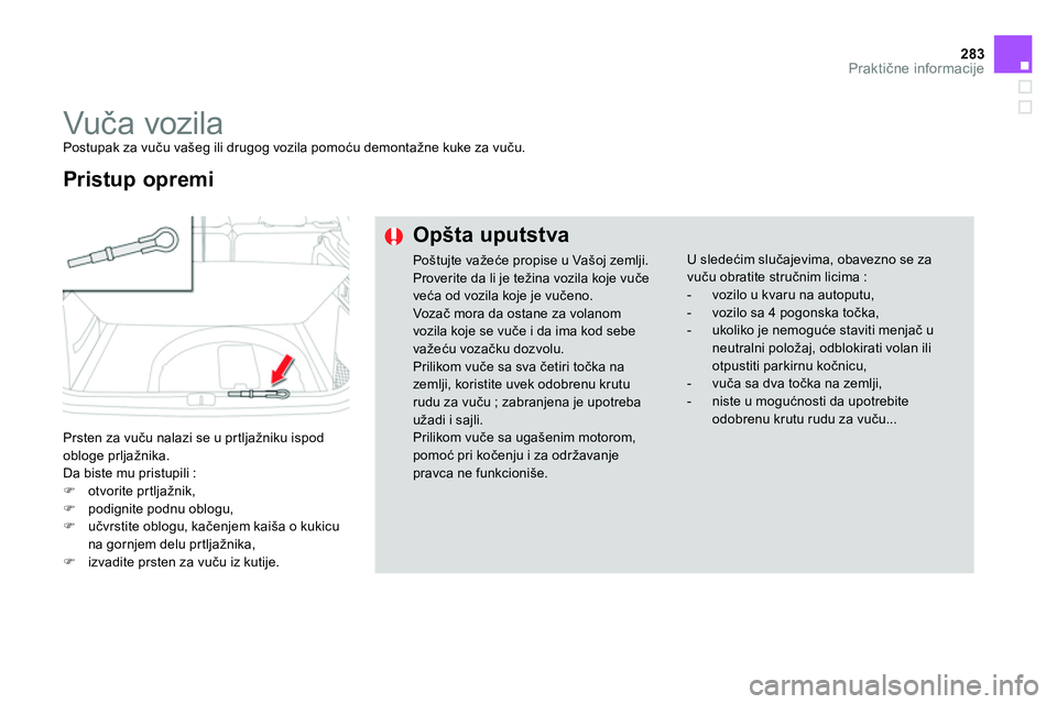 CITROEN DS4 2014 Priručnik (in Serbian) 283Praktične informacije
Vuča vozila
Postupak za vuču vašeg ili drugog vozila pomoću demontažne kuke za vuču.
Prsten za vuču nalazi se u prtljažniku ispod
obloge prljažnika CITROEN DS4 2014 Priručnik (in Serbian) 283Praktične informacije
Vuča vozila
Postupak za vuču vašeg ili drugog vozila pomoću demontažne kuke za vuču.
Prsten za vuču nalazi se u prtljažniku ispod
obloge prljažnika
