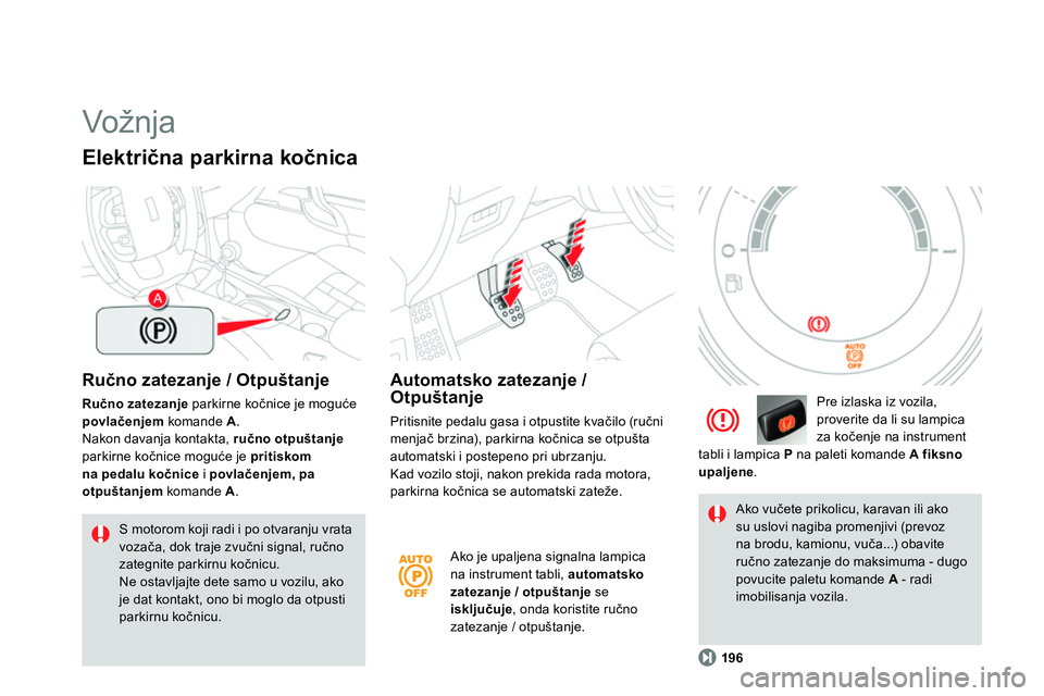 CITROEN DS4 2014  Priručnik (in Serbian)   Vožnja  
 
 
Ručno zatezanje / Otpuštanje 
 
 
Ručno zatezanje 
 parkirne kočnice je moguće 
  povlačenjem 
 komande  A 
. 
  Nakon davanja kontakta,  ručno otpuštanje 
 
parkirne kočnice 