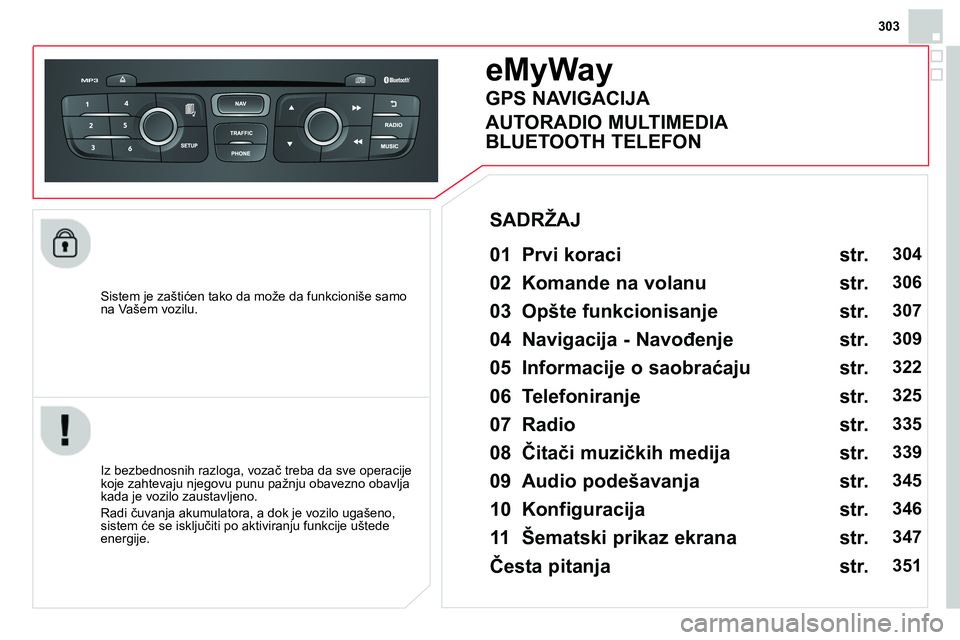 CITROEN DS4 2014  Priručnik (in Serbian) 303
   
Sistem je zaštićen tako da može da funkcioniše samo 
na Vašem vozilu.  
 
 
 
 
 
 
eMyWay 
 
 
01  Prvi koraci   
 
 
Iz bezbednosnih razloga, vozač treba da sve operacije 
koje zahteva