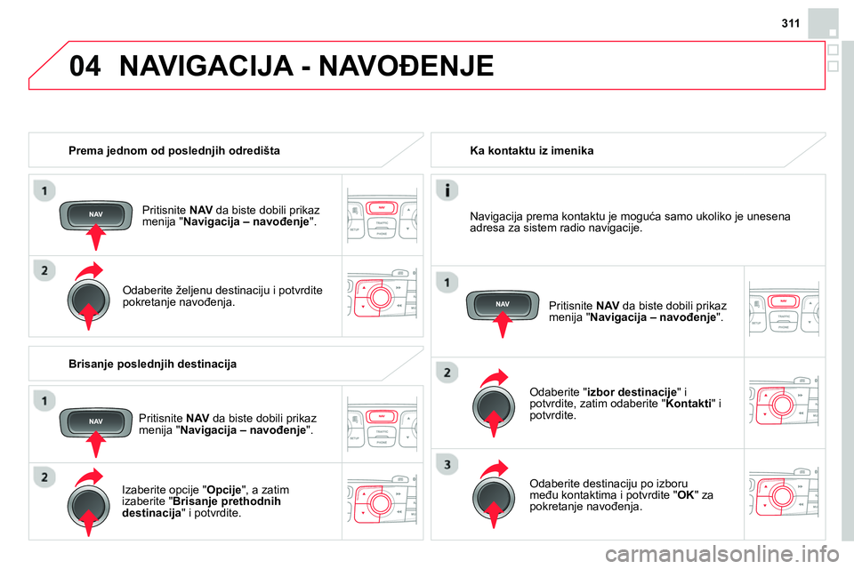CITROEN DS4 2014 Priručnik (in Serbian) 04
311
Prema jednom od poslednjih odredišta
Pritisnite NAV
da biste dobili prikaz
menija " Navigacija – navođenje
".
Odaberite željenu destinaciju i potvrdite
pokretanje n CITROEN DS4 2014 Priručnik (in Serbian) 04
311
Prema jednom od poslednjih odredišta
Pritisnite NAV
da biste dobili prikaz
menija " Navigacija – navođenje
".
Odaberite željenu destinaciju i potvrdite
pokretanje n