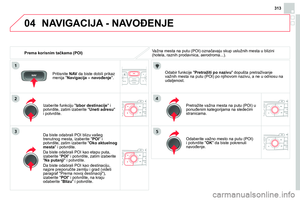 CITROEN DS4 2014 Priručnik (in Serbian) 04
313
Prema korisnim tačkama (POI)
NAVIGACIJA - NAVOĐENJE
Važna mesta na putu (POI) označavaju skup uslužnih mesta u blizini
(hotela, raznih prodavnica, aerodroma...).
Izaberi CITROEN DS4 2014 Priručnik (in Serbian) 04
313
Prema korisnim tačkama (POI)
NAVIGACIJA - NAVOĐENJE
Važna mesta na putu (POI) označavaju skup uslužnih mesta u blizini
(hotela, raznih prodavnica, aerodroma...).
Izaberi