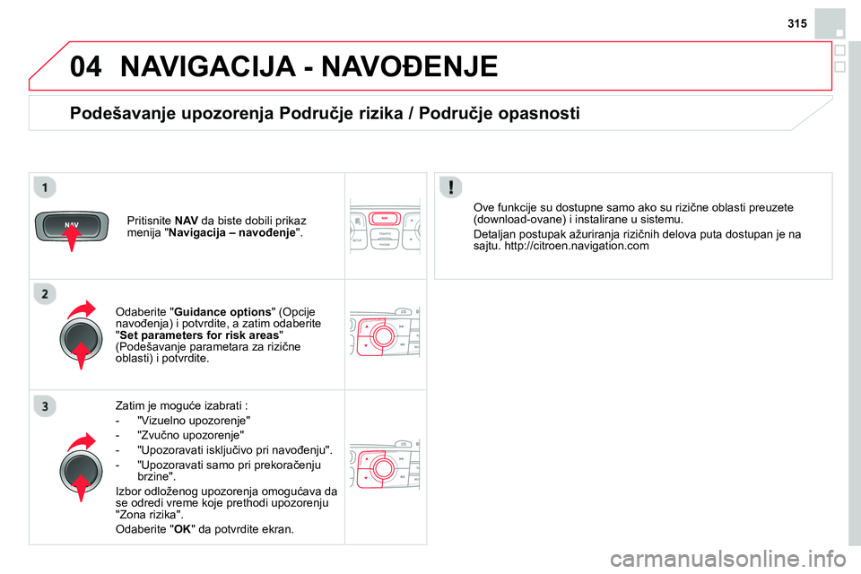 CITROEN DS4 2014 Priručnik (in Serbian) 04
315
NAVIGACIJA - NAVOĐENJE
Zatim je moguće izabrati :
- "Vizuelno upozorenje"
- "Zvučno upozorenje"
- "Upozoravati isključivo pri navođenju".
- "Upozoravati s CITROEN DS4 2014 Priručnik (in Serbian) 04
315
NAVIGACIJA - NAVOĐENJE
Zatim je moguće izabrati :
- "Vizuelno upozorenje"
- "Zvučno upozorenje"
- "Upozoravati isključivo pri navođenju".
- "Upozoravati s