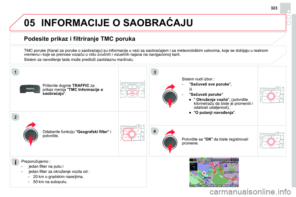 CITROEN DS4 2014 Priručnik (in Serbian) 05
323
INFORMACIJE O SAOBRAĆAJU
Podesite prikaz i filtriranje TMC poruka
TMC poruke (Kanal za poruke o saobraćaju) su informacije u vezi sa saobraćajem i sa meteorološk CITROEN DS4 2014 Priručnik (in Serbian) 05
323
INFORMACIJE O SAOBRAĆAJU
Podesite prikaz i filtriranje TMC poruka
TMC poruke (Kanal za poruke o saobraćaju) su informacije u vezi sa saobraćajem i sa meteorološk