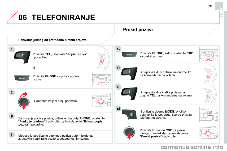 CITROEN DS4 2014 Priručnik (in Serbian) 06
331
TELEFONIRANJE
Pozivanje jednog od prethodno biranih brojeva
Pritisnite TEL
, odaberite " Popis poziva
"
i potvrdite,
Odaberite željeni broj i potvrdite.
Za brisan CITROEN DS4 2014 Priručnik (in Serbian) 06
331
TELEFONIRANJE
Pozivanje jednog od prethodno biranih brojeva
Pritisnite TEL
, odaberite " Popis poziva
"
i potvrdite,
Odaberite željeni broj i potvrdite.
Za brisan