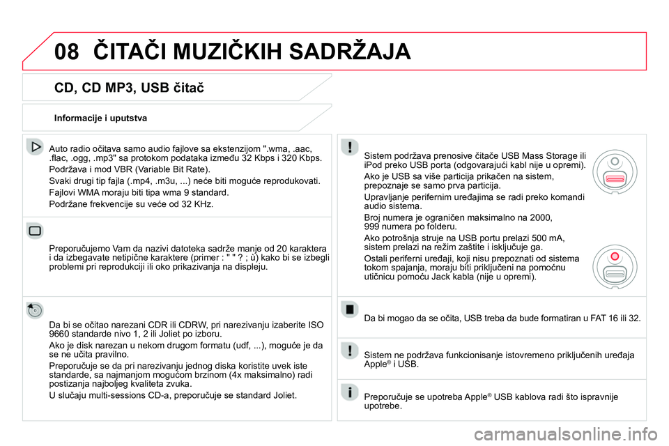 CITROEN DS4 2014 Priručnik (in Serbian) 08 ČITAČI MUZIČKIH SADRŽAJA
CD, CD MP3, USB čitač
Auto radio očitava samo audio fajlove sa ekstenzijom ".wma, .aac,
.fl ac, .ogg, .mp3" sa protokom podataka između 32 Kbps i 320 K CITROEN DS4 2014 Priručnik (in Serbian) 08 ČITAČI MUZIČKIH SADRŽAJA
CD, CD MP3, USB čitač
Auto radio očitava samo audio fajlove sa ekstenzijom ".wma, .aac,
.fl ac, .ogg, .mp3" sa protokom podataka između 32 Kbps i 320 K