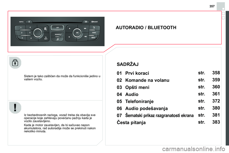 CITROEN DS4 2014 Priručnik (in Serbian) 357
Sistem je tako zaštićen da može da funkcioniše jedino u
vašem vozilu.
AUTORADIO / BLUETOOTH
01 Prvi koraci
Iz bezbednosnih razloga, vozač treba da obavlja sve CITROEN DS4 2014 Priručnik (in Serbian) 357
Sistem je tako zaštićen da može da funkcioniše jedino u
vašem vozilu.
AUTORADIO / BLUETOOTH
01 Prvi koraci
Iz bezbednosnih razloga, vozač treba da obavlja sve