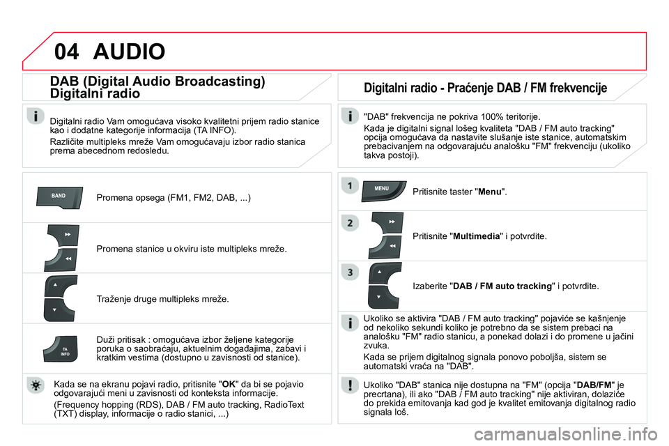 CITROEN DS4 2014 Priručnik (in Serbian) 04 AUDIO
Promena opsega (FM1, FM2, DAB, ...)
DAB (Digital Audio Broadcasting)
Digitalni radio
Digitalni radio Vam omogućava visoko kvalitetni prijem radio stanice
kao i do CITROEN DS4 2014 Priručnik (in Serbian) 04 AUDIO
Promena opsega (FM1, FM2, DAB, ...)
DAB (Digital Audio Broadcasting)
Digitalni radio
Digitalni radio Vam omogućava visoko kvalitetni prijem radio stanice
kao i do