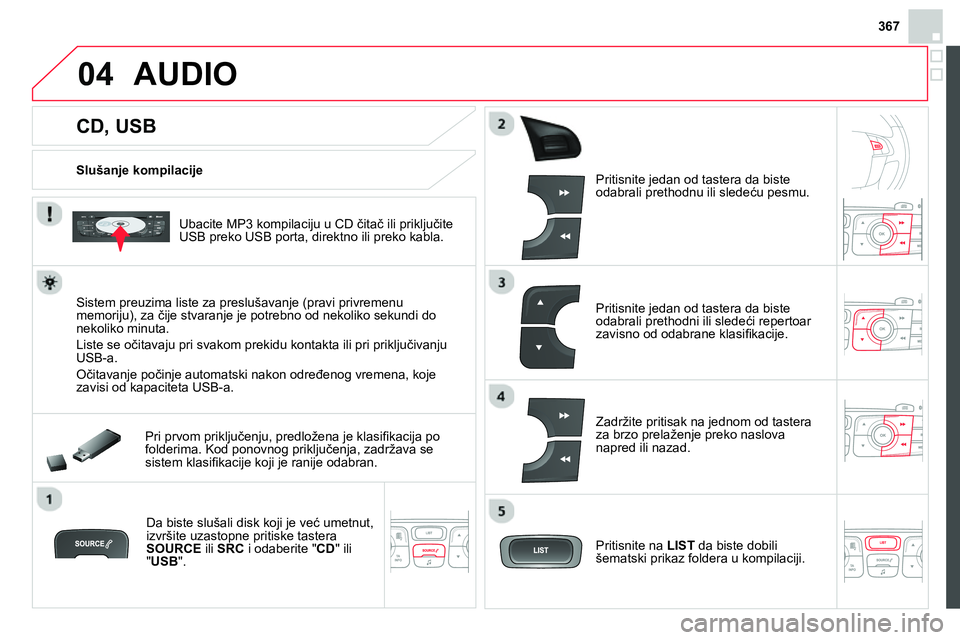CITROEN DS4 2014 Priručnik (in Serbian) 367
04
CD, USB
AUDIO
Slušanje kompilacije
Ubacite MP3 kompilaciju u CD čitač ili priključite
USB preko USB porta, direktno ili preko kabla.
Sistem preuzima CITROEN DS4 2014 Priručnik (in Serbian) 367
04
CD, USB
AUDIO
Slušanje kompilacije
Ubacite MP3 kompilaciju u CD čitač ili priključite
USB preko USB porta, direktno ili preko kabla.
Sistem preuzima