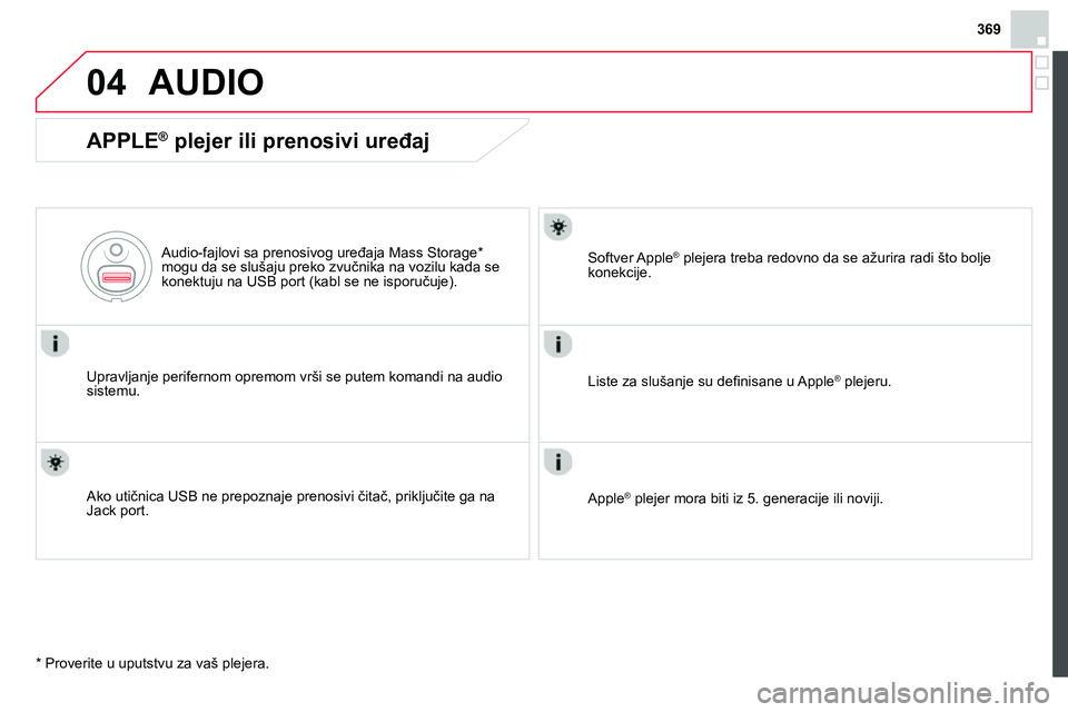 CITROEN DS4 2014 Priručnik (in Serbian) 369
04 AUDIO
APPLE ®
plejer ili prenosivi uređaj
Upravljanje perifernom opremom vrši se putem komandi na audio
sistemu.
Audio-fajlovi sa prenosivog uređaja Mass Storage *
mogu CITROEN DS4 2014 Priručnik (in Serbian) 369
04 AUDIO
APPLE ®
plejer ili prenosivi uređaj
Upravljanje perifernom opremom vrši se putem komandi na audio
sistemu.
Audio-fajlovi sa prenosivog uređaja Mass Storage *
mogu