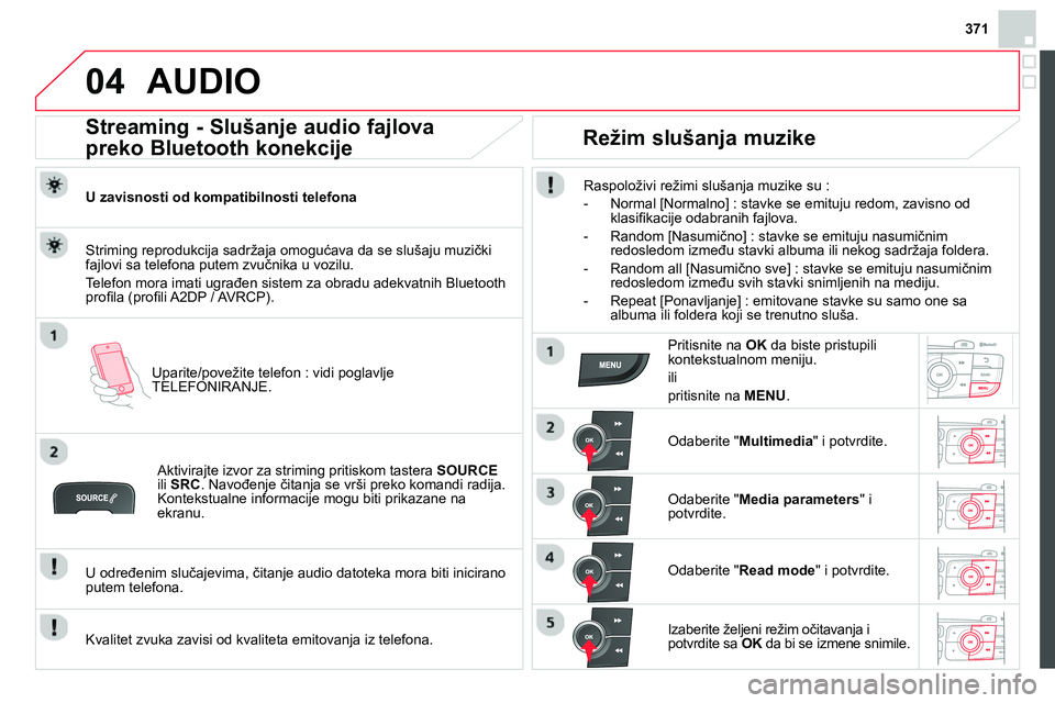 CITROEN DS4 2014 Priručnik (in Serbian) 371
04 AUDIO
Streaming - Slušanje audio fajlova
preko Bluetooth konekcije
U zavisnosti od kompatibilnosti telefona
Uparite/povežite telefon : vidi poglavlje
TELEFONIRANJE. CITROEN DS4 2014 Priručnik (in Serbian) 371
04 AUDIO
Streaming - Slušanje audio fajlova
preko Bluetooth konekcije
U zavisnosti od kompatibilnosti telefona
Uparite/povežite telefon : vidi poglavlje
TELEFONIRANJE.