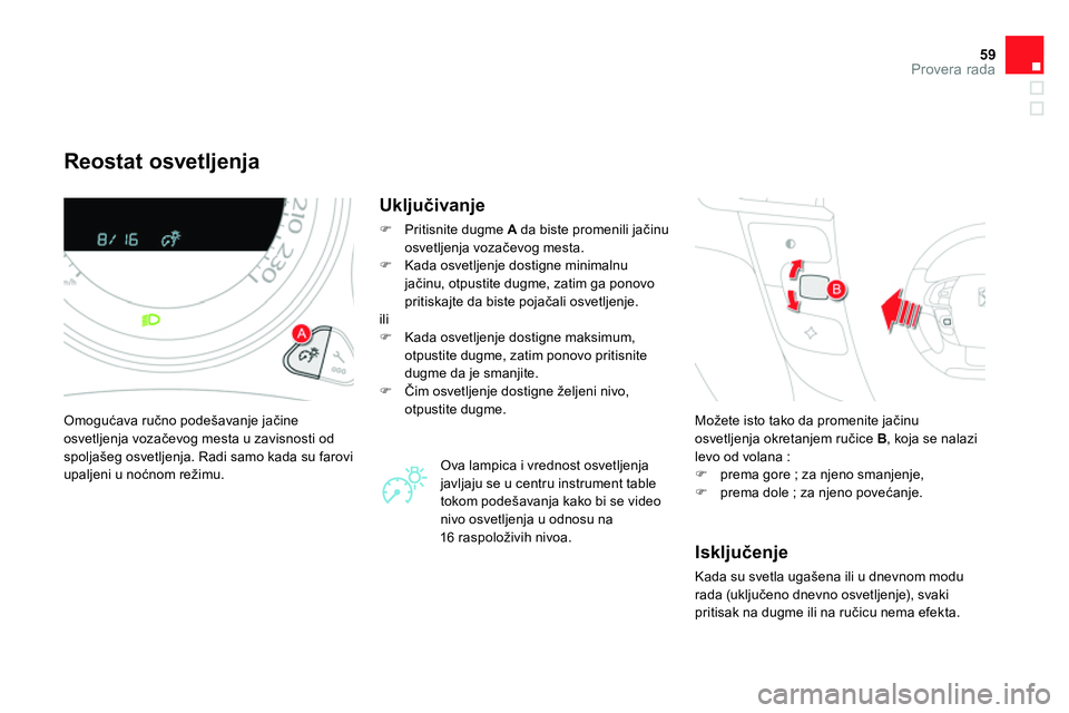 CITROEN DS4 2014 Priručnik (in Serbian) 59Provera rada
Reostat osvetljenja
Omogućava ručno podešavanje jačine
osvetljenja vozačevog mesta u zavisnosti od
spoljašeg osvetljenja. Radi samo kada su farovi
upalje CITROEN DS4 2014 Priručnik (in Serbian) 59Provera rada
Reostat osvetljenja
Omogućava ručno podešavanje jačine
osvetljenja vozačevog mesta u zavisnosti od
spoljašeg osvetljenja. Radi samo kada su farovi
upalje