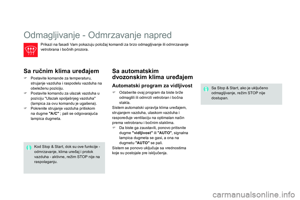 CITROEN DS4 2014  Priručnik (in Serbian)   Odmagljivanje - Odmrzavanje napred 
 
 
Prikazi na fasadi Vam pokazuju položaj komandi za brzo odmagljivanje ili odmrzavanje 
vetrobrana i bočnih prozora.  
 
 
Sa ručnim klima uređajem 
 
 
 

