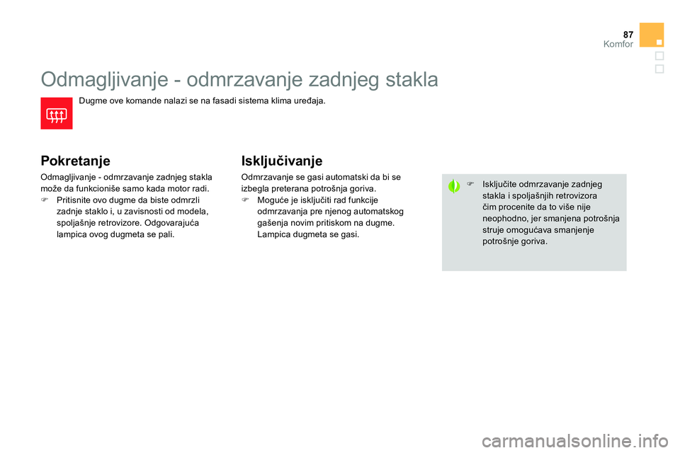 CITROEN DS4 2014  Priručnik (in Serbian) 87Komfor
   
 
 
 
 
 
 
 
Odmagljivanje - odmrzavanje zadnjeg stakla 
 
Dugme ove komande nalazi se na fasadi sistema klima uređaja. 
 
 
Pokretanje 
 
Odmagljivanje - odmrzavanje zadnjeg stakla 
mo