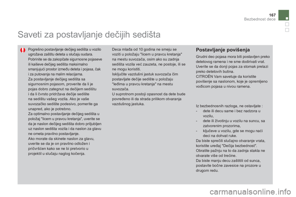 CITROEN DS4 2013  Priručnik (in Serbian) 167
Bezbednost dece
   
 
 
 
Saveti za postavljanje dečijih sedišta 
 
Pogrešno postavljanje dečijeg sedišta u vozilougrožava zaštitu deteta u slučaju sudara. 
Pobrinite se da zakopčate sigu