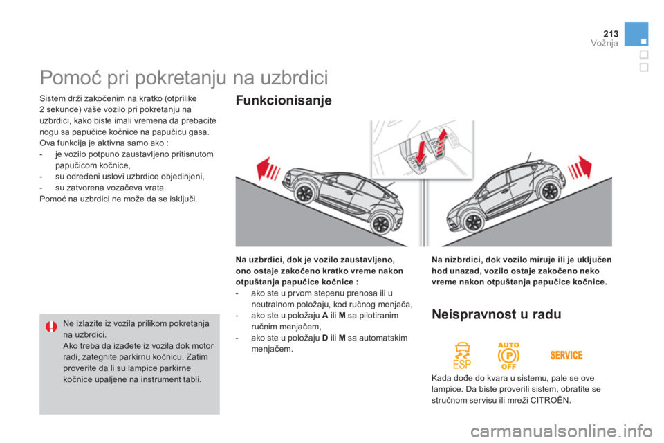 CITROEN DS4 2013  Priručnik (in Serbian) 213Vožnja
 Sistem drži zakočenim na kratko (otprilike
2 sekunde
) vaše vozilo pri pokretanju na
uzbrdici, kako biste imali vremena da prebacite 
nogu sa papučice kočnice na papučicu gasa.
 Ova 