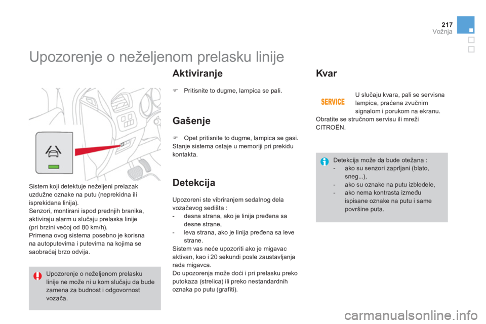 CITROEN DS4 2013  Priručnik (in Serbian) 217Vožnja
   
 
 
 
 
Upozorenje o neželjenom prelasku linije 
 
Sistem koji detektuje neželjeni prelazak
uzdužne oznake na putu (neprekidna ili
isprekidana linija).
 Senzori, montirani ispod pred