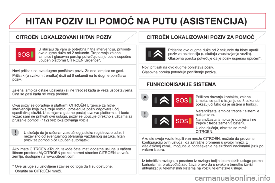 CITROEN DS4 2013  Priručnik (in Serbian) HITAN POZIV ILI POMOĆ NA PUTU (ASISTENCIJA) 
 
 
 
 
 
 
 
 
 
 
CITROËN LOKALIZOVANI HITAN POZIV  
U slučaju da vam je potrebna hitna intervencija, pritisnite 
ovo dugme duže od 2 sekunde. Treper
