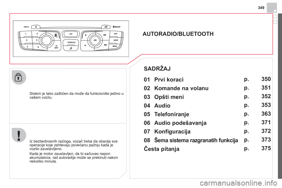 CITROEN DS4 2013 Priručnik (in Serbian) 349
Sistem je tako zaštićen da može da funkcioniše jedino u
vašem vozilu.
AUTORADIO/BLUETOOTH
01 Prvi koraci
Iz bezbednosnih razloga, vozač treba da obavlja sve
CITROEN DS4 2013 Priručnik (in Serbian) 349
Sistem je tako zaštićen da može da funkcioniše jedino u
vašem vozilu.
AUTORADIO/BLUETOOTH
01 Prvi koraci
Iz bezbednosnih razloga, vozač treba da obavlja sve