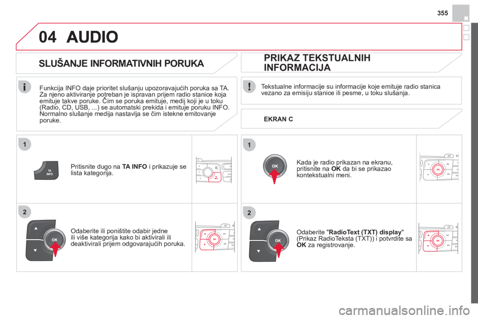 CITROEN DS4 2013 Priručnik (in Serbian) 355
1
2
04
1
2
Tekstualne informacije su informacije koje emituje radio stanica
vezano za emisiju stanice ili pesme, u toku slušanja.
Kada
je radio prikazan na ekranu, pritisnite na OK
CITROEN DS4 2013 Priručnik (in Serbian) 355
1
2
04
1
2
Tekstualne informacije su informacije koje emituje radio stanica
vezano za emisiju stanice ili pesme, u toku slušanja.
Kada
je radio prikazan na ekranu, pritisnite na OK