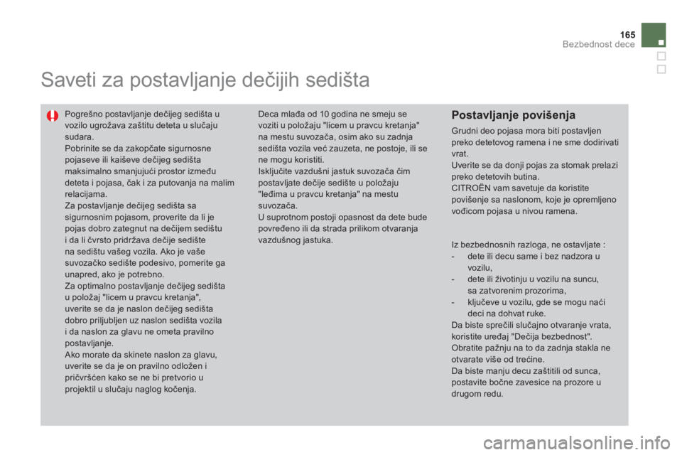 CITROEN DS4 2011  Priručnik (in Serbian) 165
Bezbednost dece
   
 
 
 
Saveti za postavljanje dečijih sedišta 
 
Pogrešno postavljanje dečijeg sedišta uvozilo ugrožava zaštitu deteta u slučajusudara.  
Pobrinite se da zakopčate sigu