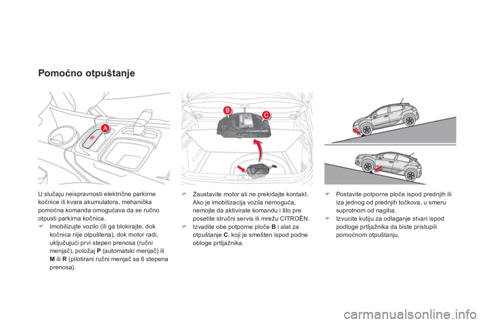 CITROEN DS4 2011  Priručnik (in Serbian) U slučaju neispravnosti električne parkirne 
kočnice ili kvara akumulatora, mehaničkapomoćna komanda omogućava da se ručno 
otpusti parkirna kočnica.
�)Imobilizujte vozilo (ili ga blokirajte, 