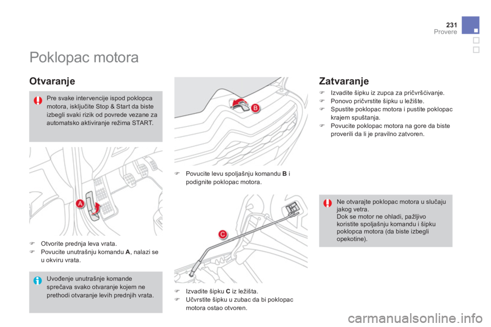 CITROEN DS4 2011  Priručnik (in Serbian) 231Provere
   
 
 
 
 
 
 
 
 
 
 
Poklopac motora 
 
 
Otvaranje 
�)Otvorite prednja leva vrata. �)Povucite unutrašnju komandu  A, nalazi seu okviru vrata.
�) 
  Povucite levu spoljašnju komandu  B