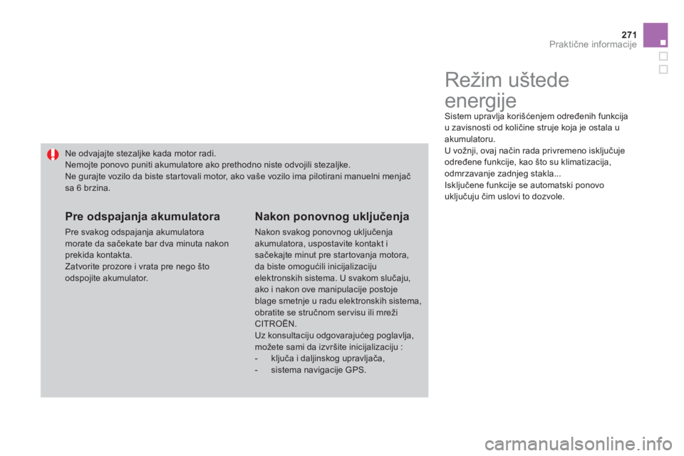 CITROEN DS4 2011  Priručnik (in Serbian) 271Praktične informacije
 
 
 
 
 
 
 
 
 
Režim uštede 
energije 
 Sistem upravlja korišćenjem određenih funkcija 
u zavisnosti od količine struje koja je ostala u akumulatoru. 
  U vožnji, o