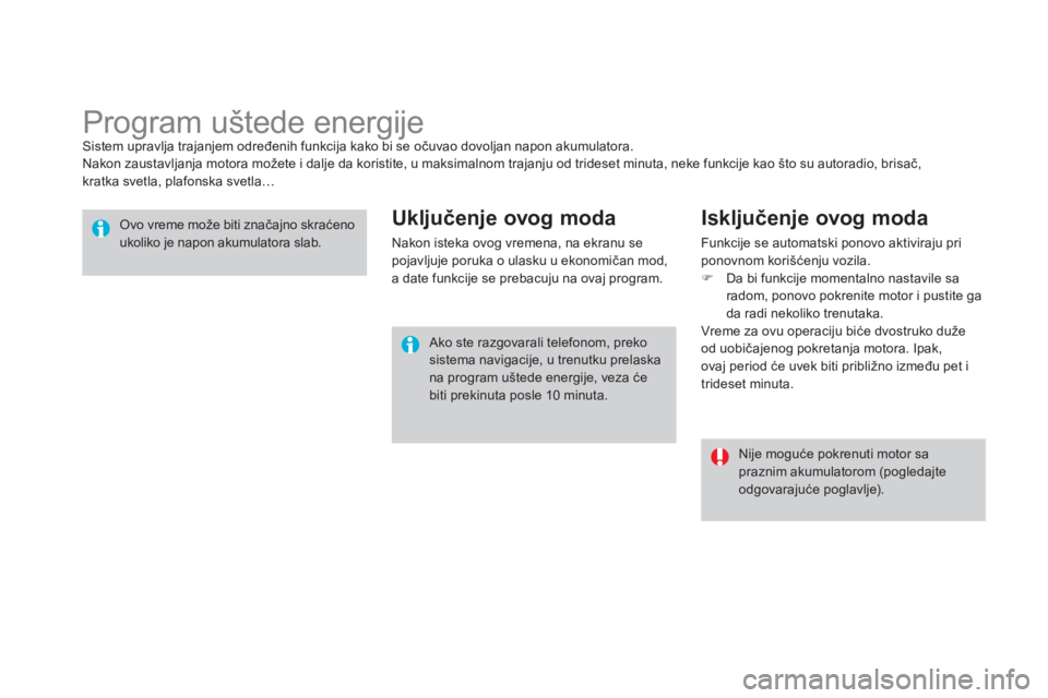 CITROEN DS4 2011  Priručnik (in Serbian)    
 
 
 
 
 
 
 
Program uštede energije Sistem upravlja trajanjem određenih funkcija kako bi se očuvao dovoljan napon akumulatora. 
Nakon zaustavljanja motora možete i dalje da koristite, u maks