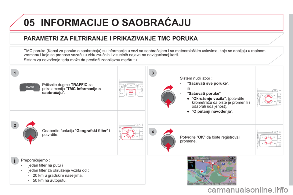 CITROEN DS4 2011 Priručnik (in Serbian) 313
05
1
2
3
4
INFORMACIJE O SAOBRAĆAJU
PARAMETRI ZA FILTRIRANJE I PRIKAZIVANJE TMC PORUKA
TMC poruke (Kanal za poruke o saobraćaju) su informacije u vezi sa saobraćajem i CITROEN DS4 2011 Priručnik (in Serbian) 313
05
1
2
3
4
INFORMACIJE O SAOBRAĆAJU
PARAMETRI ZA FILTRIRANJE I PRIKAZIVANJE TMC PORUKA
TMC poruke (Kanal za poruke o saobraćaju) su informacije u vezi sa saobraćajem i