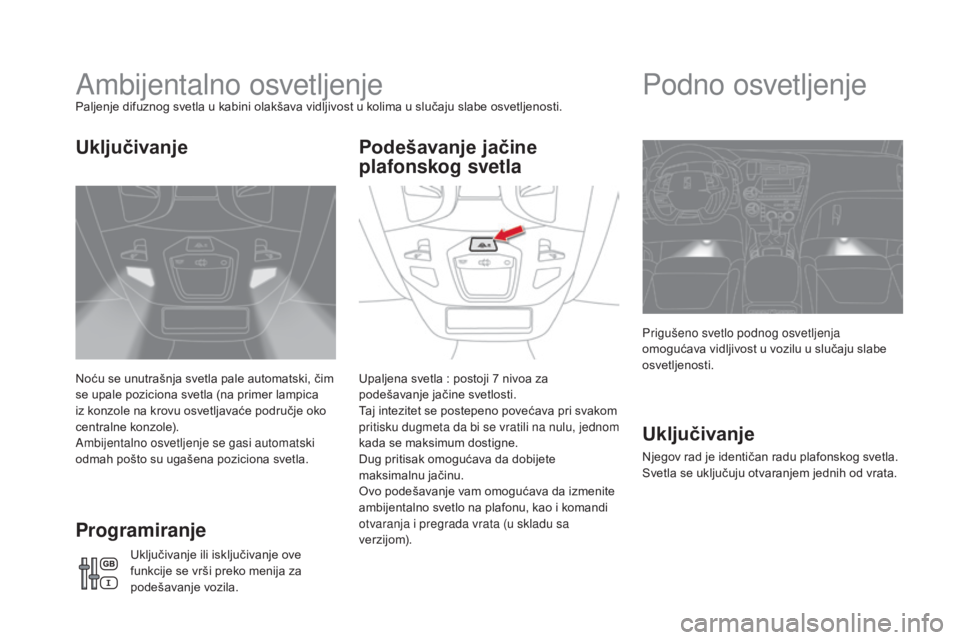 CITROEN DS5 2016  Priručnik (in Serbian) DS5_sr_Chap05_visibilite_ed02-2015
Ambijentalno osvetljenjePaljenje difuznog svetla u kabini olakšava vidljivost u kolima u slučaju slabe osvetljenosti.
Noću se unutrašnja svetla pale automatski, 