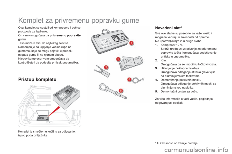 CITROEN DS5 2016  Priručnik (in Serbian) DS5_sr_Chap08_info-pratiques_ed02-2015
Komplet je smešten u kućištu za odlaganje, 
ispod poda prtljažnika. Ovaj komplet se sastoji od kompresora i bočice 
proizvoda za lepljenje.
On vam omogućav