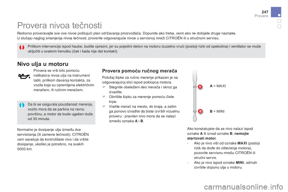 CITROEN DS5 2016  Priručnik (in Serbian) 247
DS5_sr_Chap09_verifications_ed02-2015
Provera nivoa tečnosti
Prilikom intervencije ispod haube, budite oprezni, jer su pojedini delovi na motoru izuzetno vrući (postoji rizik od opekotina) i ven