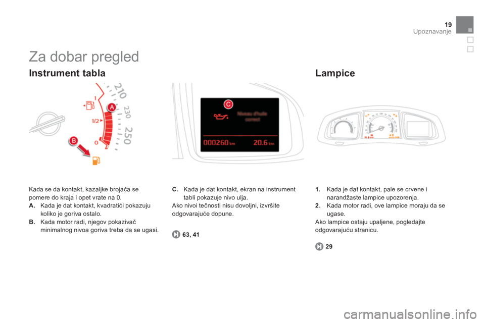 CITROEN DS5 2012  Priručnik (in Serbian) 19Upoznavanje
  Za dobar pregled 
 
Kada se da kontakt, kazaljke brojača se pomere do kraja i opet vrate na 0. 
A.Kada je dat kontakt, kvadratići pokazuju
koliko je goriva ostalo.
B.Kada motor radi,