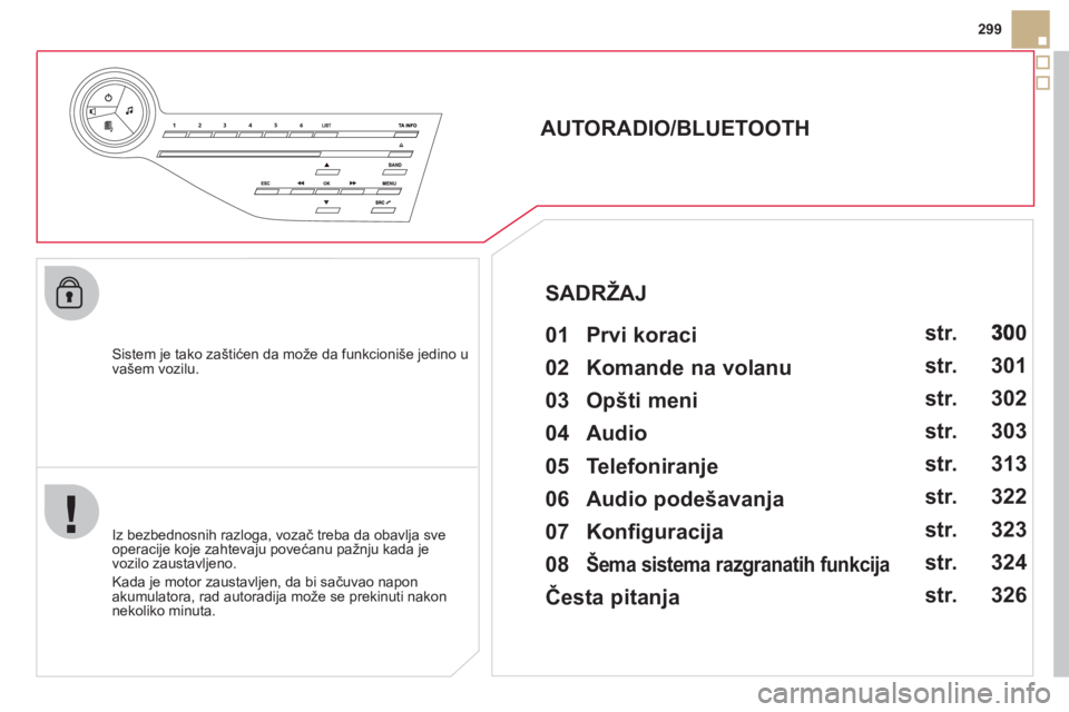 CITROEN DS5 2012  Priručnik (in Serbian) 299
   
Sistem je tako zaštićen da može da funkcioniše jedino u 
vašem vozilu.  
 
 
 
 
 
 
 
AUTORADIO/BLUETOOTH 
   
01  Prvi koraci   
 
 
Iz bezbednosnih razloga, vozač treba da obavlja sve