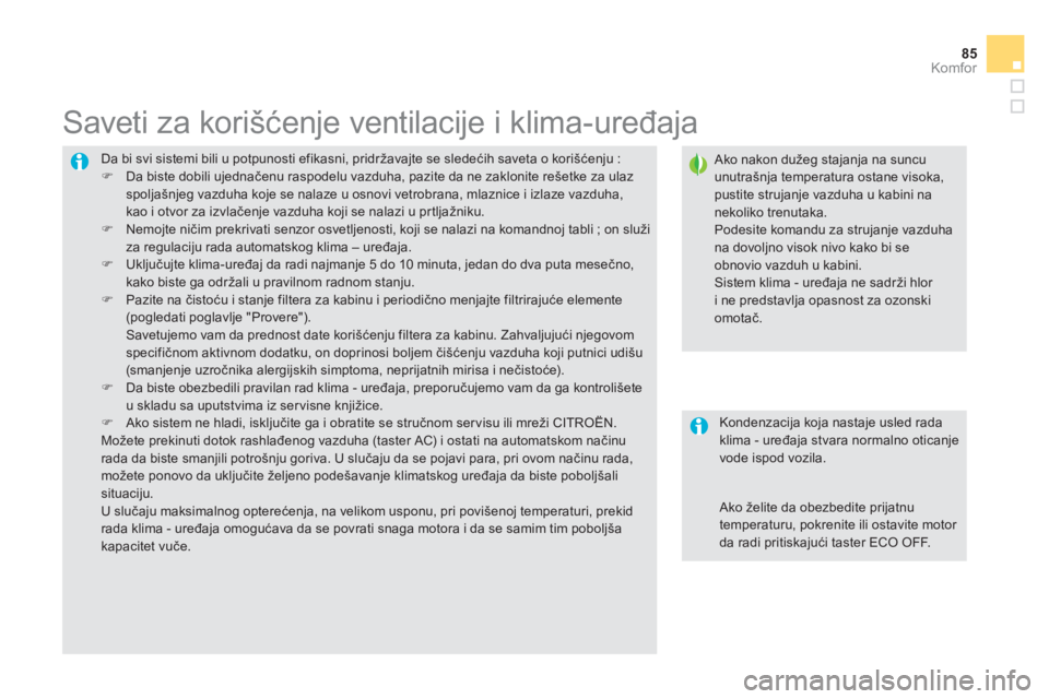 CITROEN DS5 2012  Priručnik (in Serbian) 85
Komfor
  Da bi svi sistemi bili u potpunosti efikasni, pridržavajte se sledećih saveta o korišćenju :�) 
  Da biste dobili ujednačenu raspodelu vazduha, pazite da ne zaklonite rešetke za ulaz