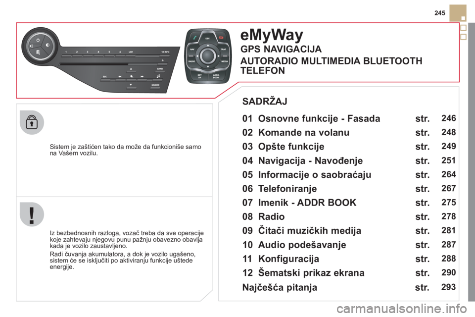 CITROEN DS5 2011  Priručnik (in Serbian) 245
   
Sistem 
je zaštićen tako da može da funkcioniše samo na Vašem vozilu.  
eMyWay
 
 
01  Osnovne funkcije - Fasada   
 
 
Iz bezbednosnih razloga, vozač treba da sve operacije
koje zahteva