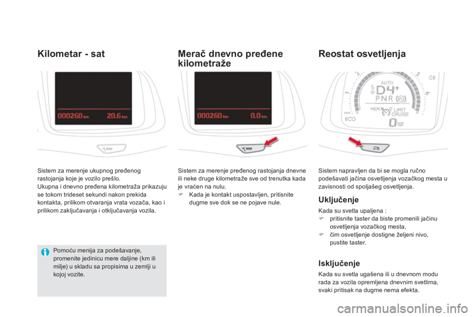 CITROEN DS5 2011  Priručnik (in Serbian)  Sistem napravljen da bi se mogla ručno podešavati jačina osvetljenja vozačkog mesta u 
zavisnosti od spoljašeg osvetljenja. 
Reostat osvetljenja
   
Uključenje 
 
Kada su svetla upaljena :
�)pr