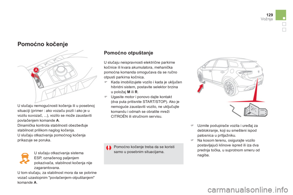 CITROEN DS5 HYBRID 2013  Priručnik (in Serbian) 129Vožnja
   
Pomoćno kočenje 
 
 
U slučaju nemogućnosti kočenja ili u posebnoj situaciji (primer : ako vozaču pozli i ako je u
vozilu suvozač, ...), vozilo se može zaustaviti povlačenjem k