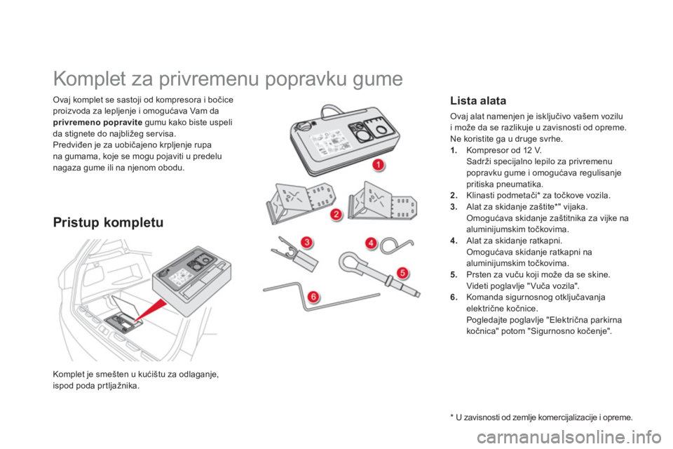 CITROEN DS5 HYBRID 2013  Priručnik (in Serbian) Komplet je smešten u kućištu za odlaganje, 
ispod poda prtljažnika.
Ovaj komplet se sastoji od kompresora i bočice 
proizvoda za lepljenje i omogućava Vam daprivremeno popravitegumu kako biste u