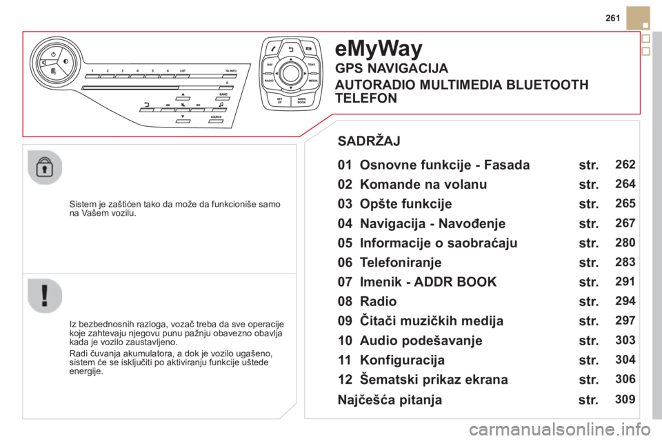 CITROEN DS5 HYBRID 2013  Priručnik (in Serbian) 261
   
Sistem 
je zaštićen tako da može da funkcioniše samo na Vašem vozilu.  
eMyWay
 
 
01  Osnovne funkcije - Fasada   
 
 
Iz bezbednosnih razloga, vozač treba da sve operacije
koje zahteva