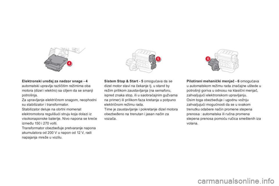 CITROEN DS5 HYBRID 2013  Priručnik (in Serbian) Elektronski uređaj za nadzor snage - 4automatski upravlja različitim režimima obamotora (dizel i elektro) sa ciljem da se smanji potrošnja. 
Za upravljanje električnom snagom, neophodnisu stabili