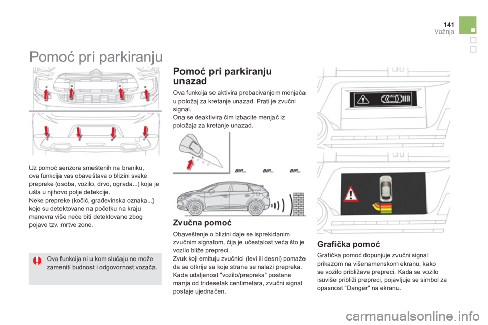 CITROEN DS5 HYBRID 2012  Priručnik (in Serbian) 141Vožnja
  Uz pomoć senzora smeštenih na braniku,
ova funkcija vas obaveštava o blizini svake prepreke (osoba, vozilo, dr vo, ograda...) koja je
ušla u njihovo polje detekcije.
  Neke prepreke (