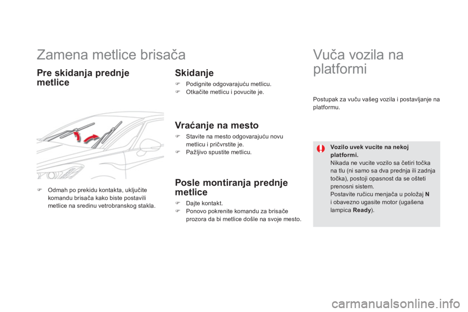 CITROEN DS5 HYBRID 2012  Priručnik (in Serbian)    
 
 
 
 
 
 
 
Zamena metlice brisača 
Pre skidanja prednje
metlice   
Skidan
je 
�) 
 Podignite odgovarajuću metlicu.�) 
 Otkačite metlicu i povucite je.  
 
 
 Vraćanje na mesto
�) 
  Stavite