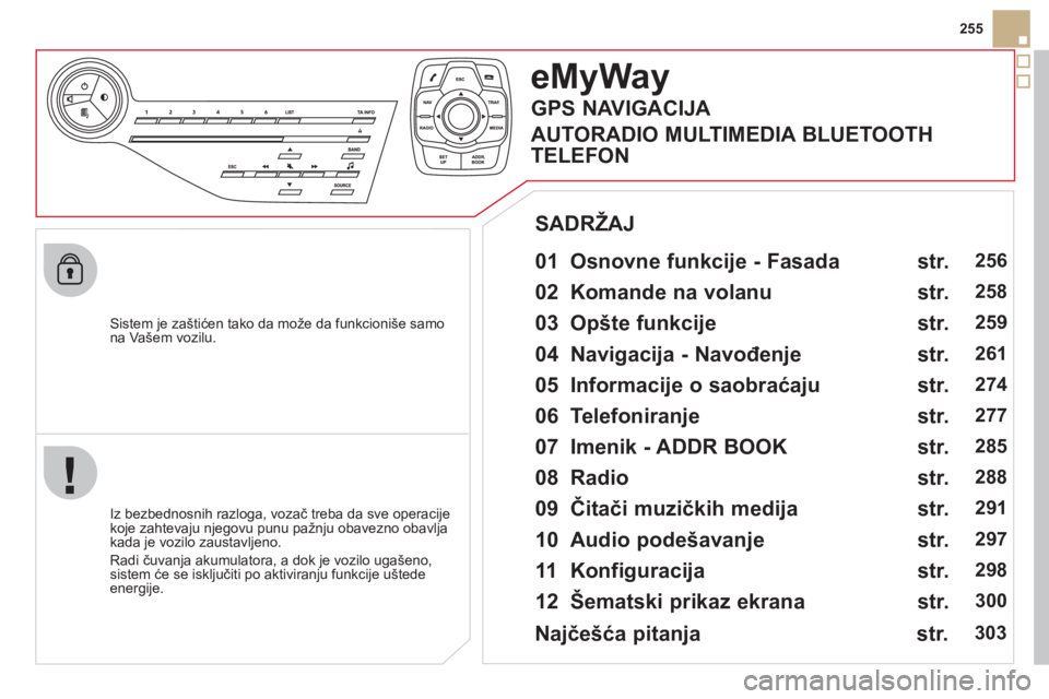 CITROEN DS5 HYBRID 2012  Priručnik (in Serbian) 255
   
Sistem 
je zaštićen tako da može da funkcioniše samo na Vašem vozilu.  
eMyWay
 
 
01  Osnovne funkcije - Fasada   
 
 
Iz bezbednosnih razloga, vozač treba da sve operacije
koje zahteva