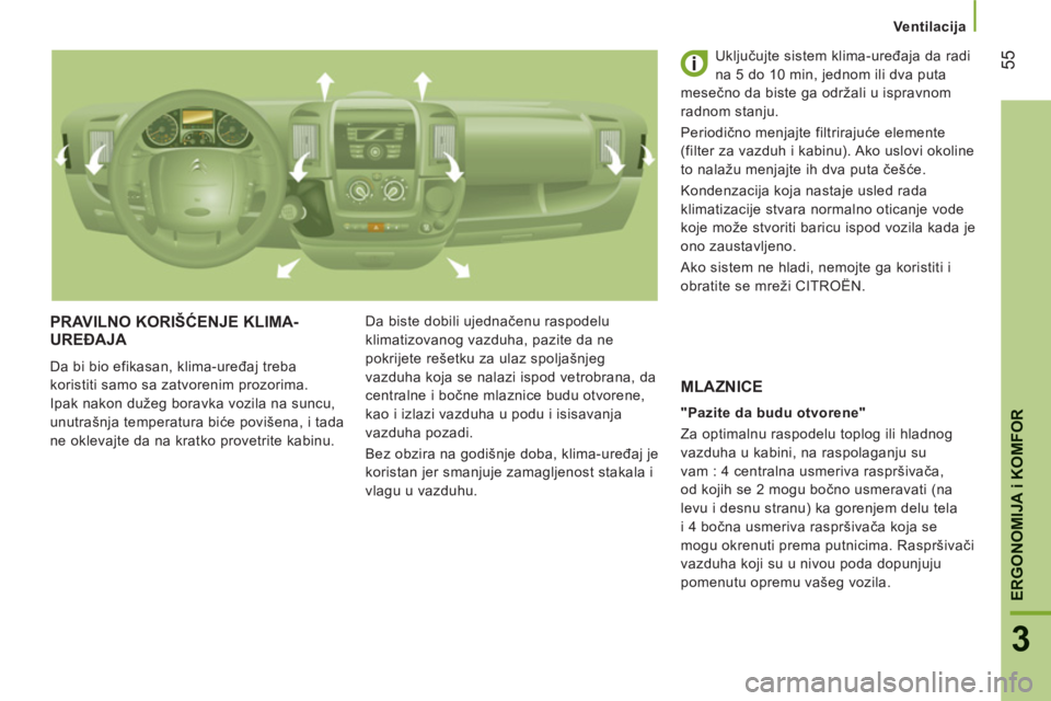 CITROEN JUMPER 2014  Priručnik (in Serbian) 55
3
ERGONOMIJA 
i KOMFOR
Ventilacija
PRAVILNO KORIŠĆENJE KLIMA-UREĐAJA 
 
Da bi bio efikasan, klima-uređaj treba 
koristiti samo sa zatvorenim prozorima. 
Ipak nakon dužeg boravka vozila na sunc